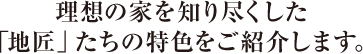 理想の家を知り尽くした「地匠」たちの特色をご紹介します。